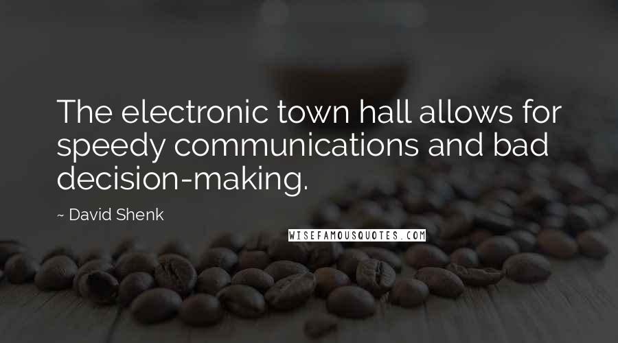 David Shenk Quotes: The electronic town hall allows for speedy communications and bad decision-making.