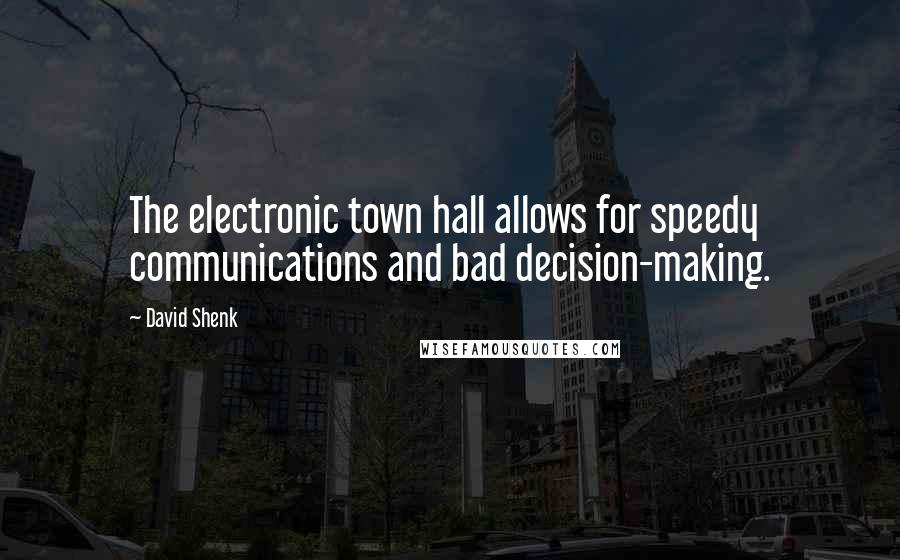 David Shenk Quotes: The electronic town hall allows for speedy communications and bad decision-making.