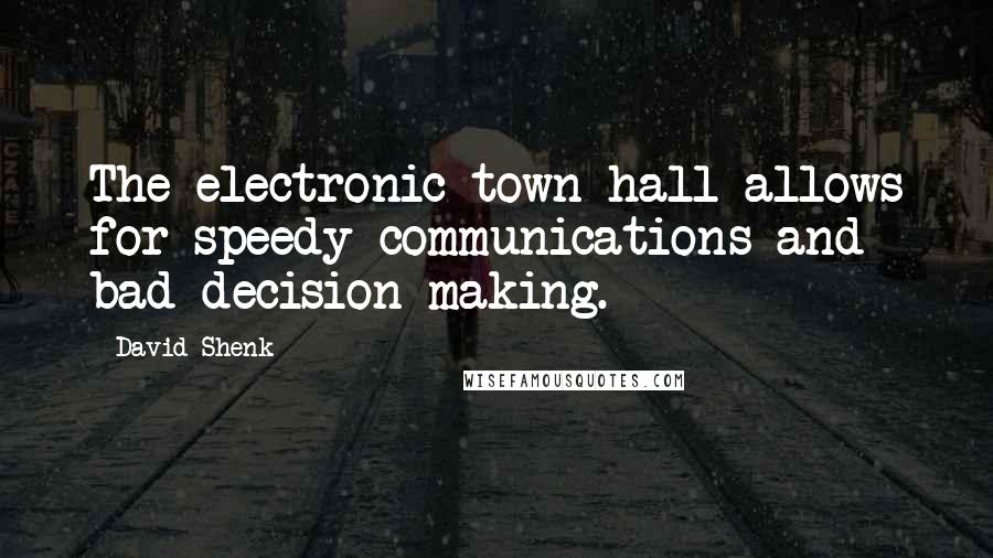 David Shenk Quotes: The electronic town hall allows for speedy communications and bad decision-making.