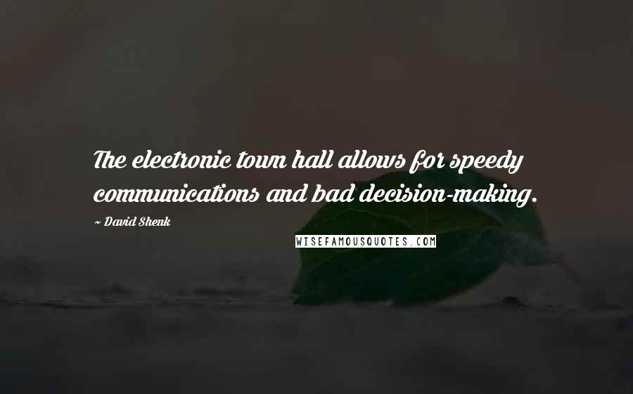 David Shenk Quotes: The electronic town hall allows for speedy communications and bad decision-making.