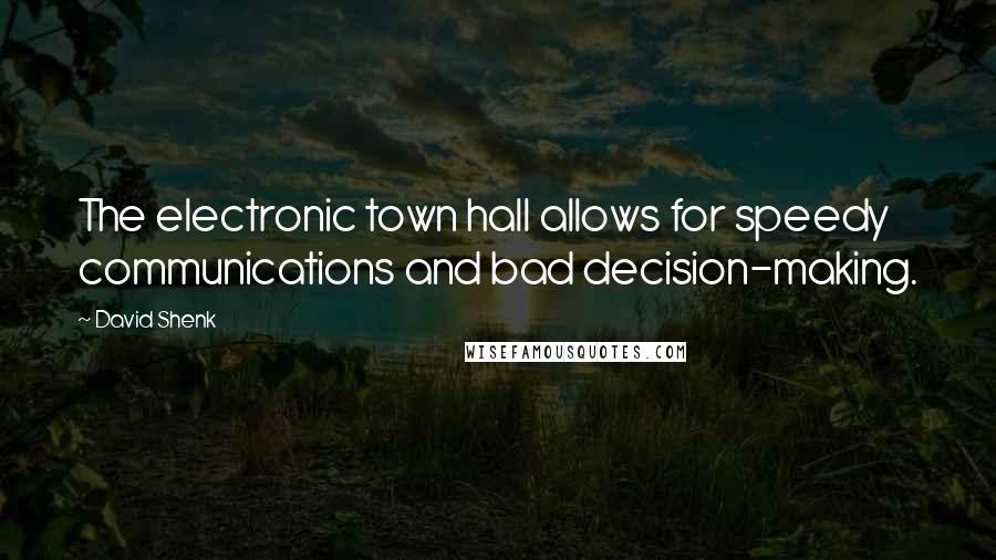 David Shenk Quotes: The electronic town hall allows for speedy communications and bad decision-making.