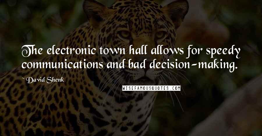 David Shenk Quotes: The electronic town hall allows for speedy communications and bad decision-making.