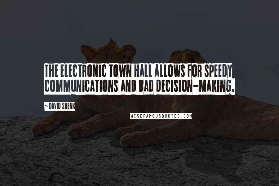 David Shenk Quotes: The electronic town hall allows for speedy communications and bad decision-making.