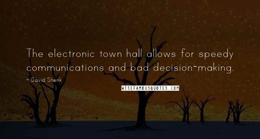 David Shenk Quotes: The electronic town hall allows for speedy communications and bad decision-making.