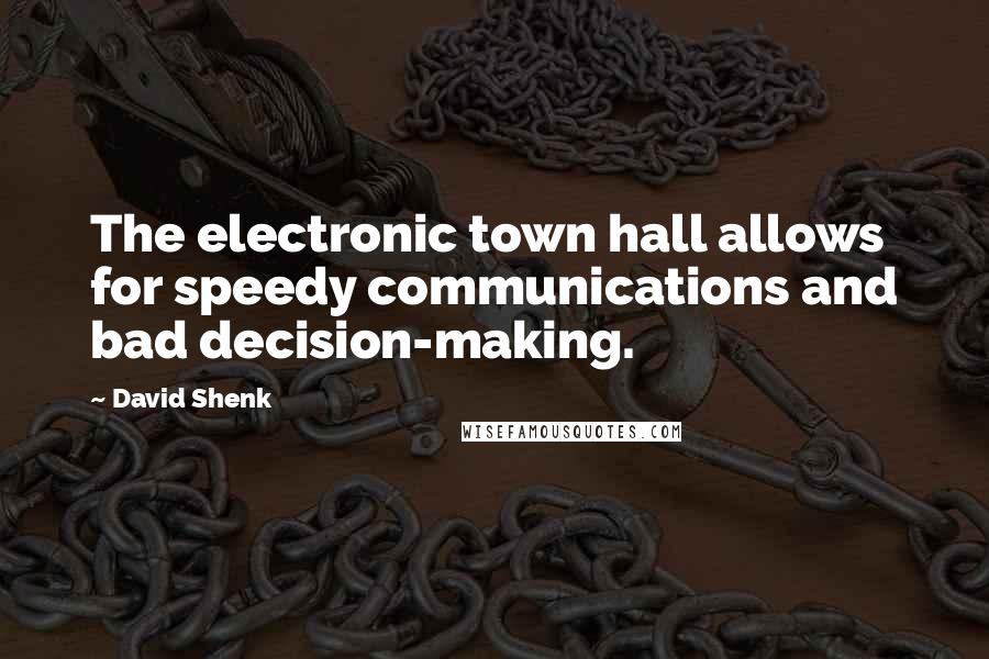 David Shenk Quotes: The electronic town hall allows for speedy communications and bad decision-making.