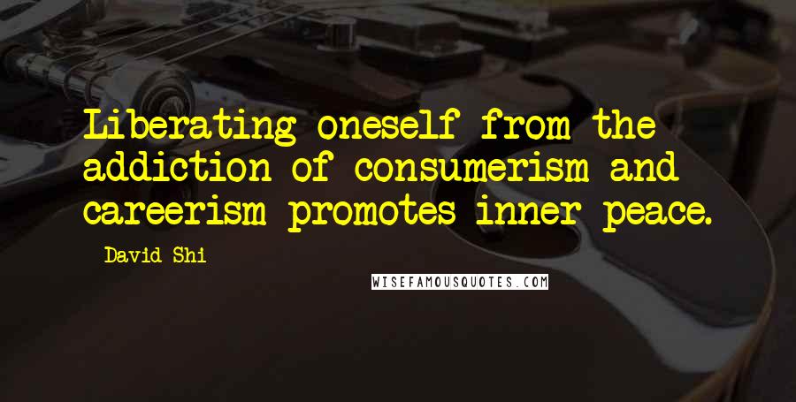 David Shi Quotes: Liberating oneself from the addiction of consumerism and careerism promotes inner peace.