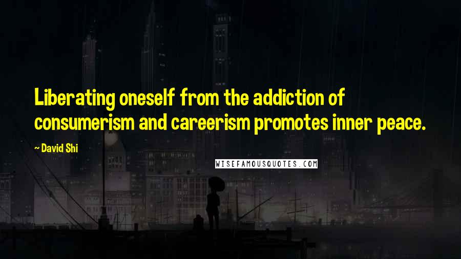 David Shi Quotes: Liberating oneself from the addiction of consumerism and careerism promotes inner peace.