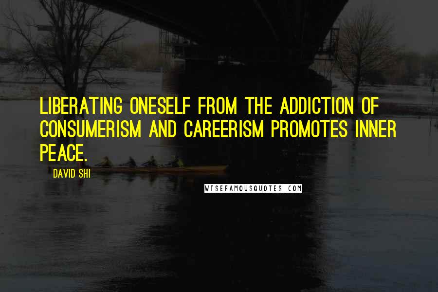 David Shi Quotes: Liberating oneself from the addiction of consumerism and careerism promotes inner peace.