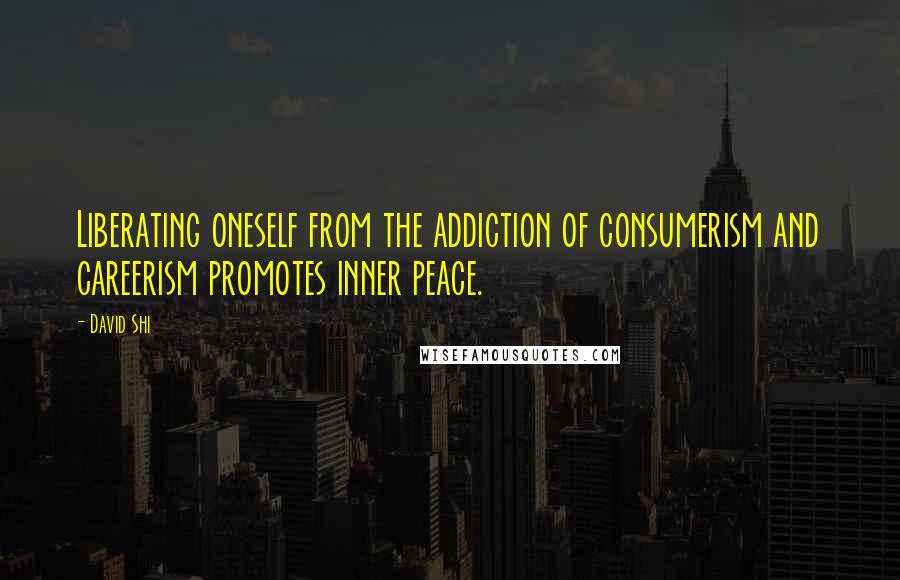 David Shi Quotes: Liberating oneself from the addiction of consumerism and careerism promotes inner peace.