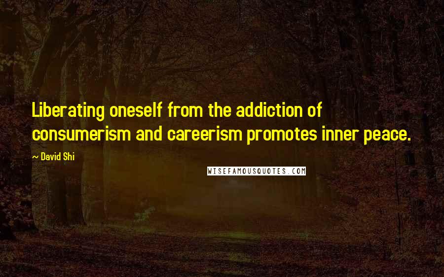 David Shi Quotes: Liberating oneself from the addiction of consumerism and careerism promotes inner peace.