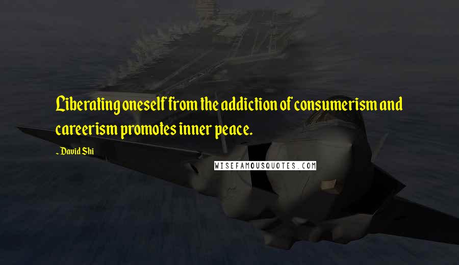 David Shi Quotes: Liberating oneself from the addiction of consumerism and careerism promotes inner peace.