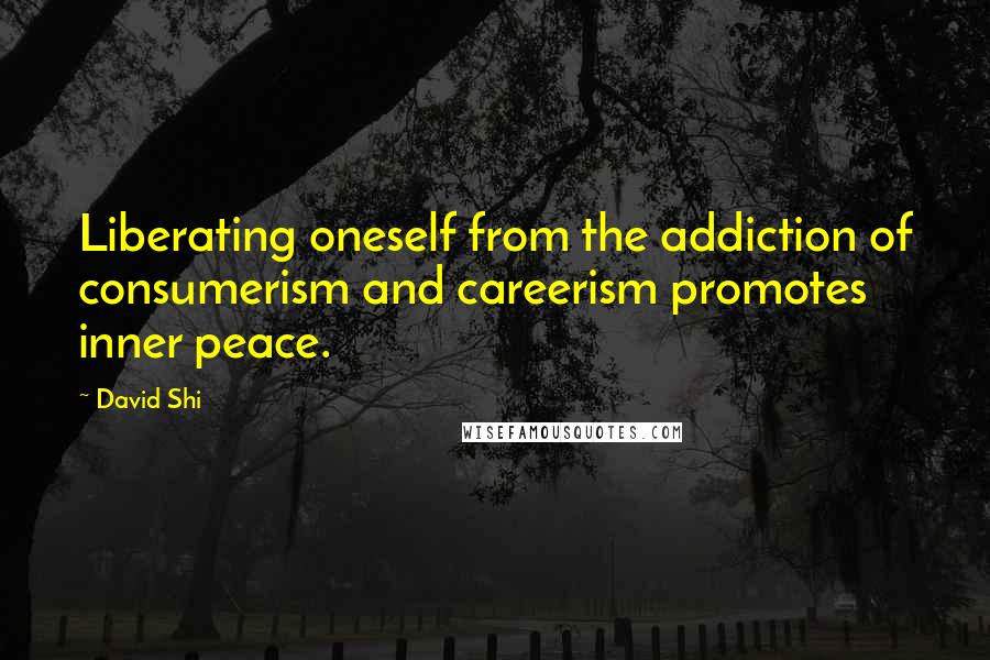 David Shi Quotes: Liberating oneself from the addiction of consumerism and careerism promotes inner peace.