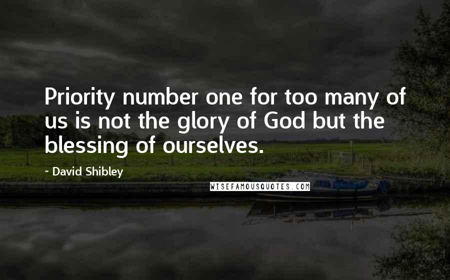 David Shibley Quotes: Priority number one for too many of us is not the glory of God but the blessing of ourselves.