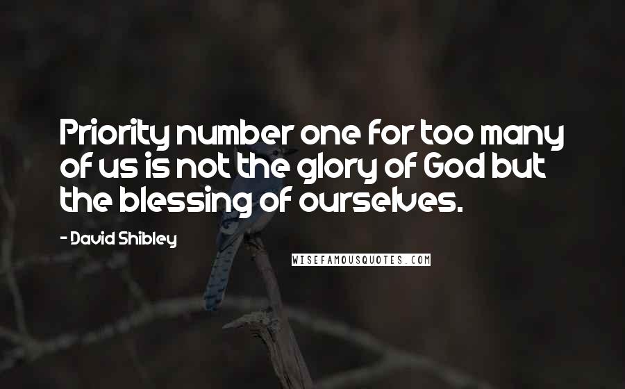 David Shibley Quotes: Priority number one for too many of us is not the glory of God but the blessing of ourselves.