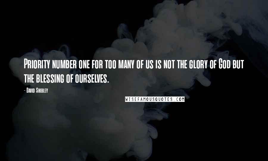 David Shibley Quotes: Priority number one for too many of us is not the glory of God but the blessing of ourselves.