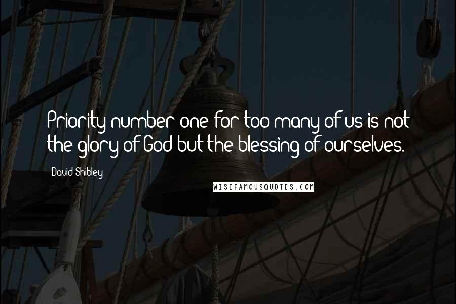 David Shibley Quotes: Priority number one for too many of us is not the glory of God but the blessing of ourselves.