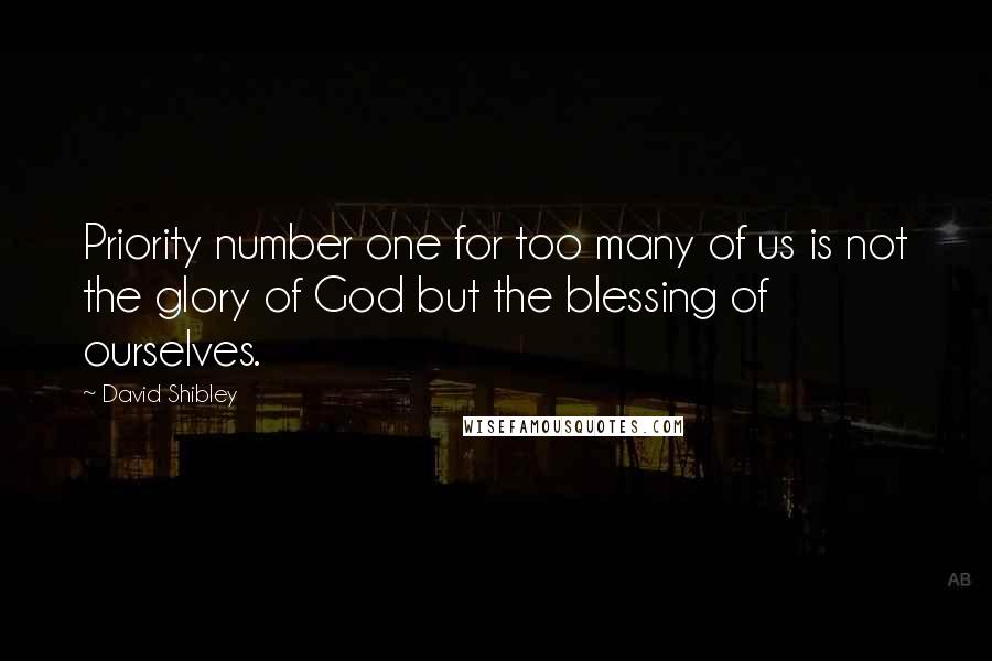 David Shibley Quotes: Priority number one for too many of us is not the glory of God but the blessing of ourselves.