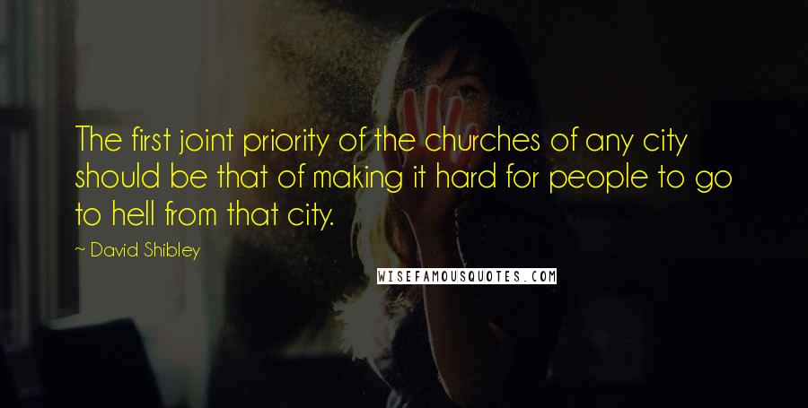 David Shibley Quotes: The first joint priority of the churches of any city should be that of making it hard for people to go to hell from that city.