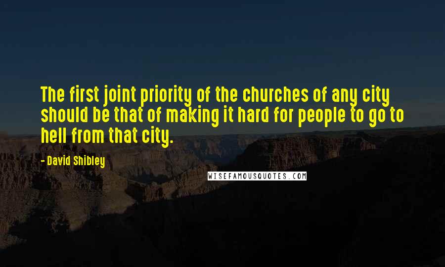 David Shibley Quotes: The first joint priority of the churches of any city should be that of making it hard for people to go to hell from that city.