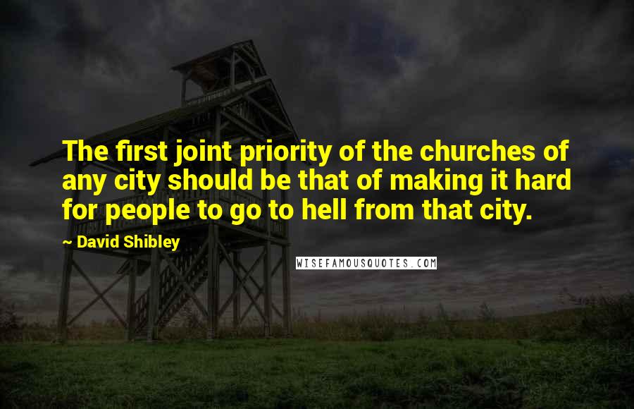 David Shibley Quotes: The first joint priority of the churches of any city should be that of making it hard for people to go to hell from that city.