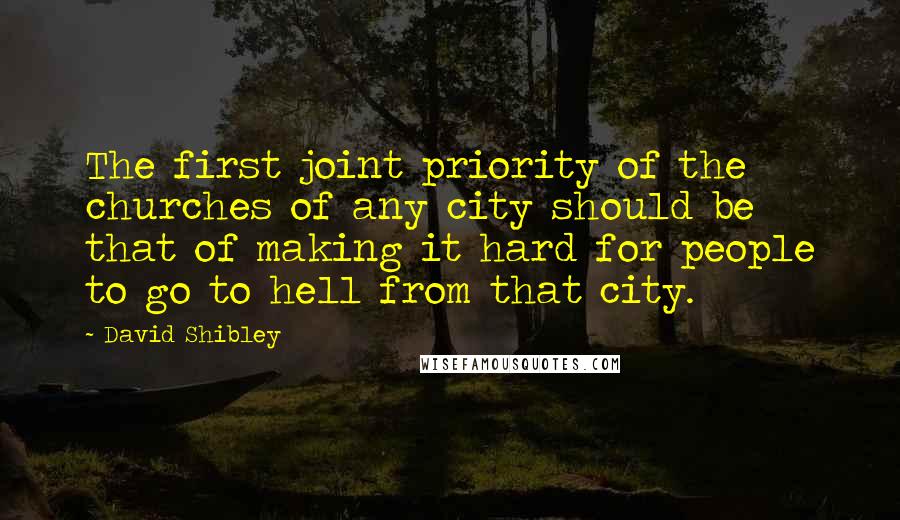 David Shibley Quotes: The first joint priority of the churches of any city should be that of making it hard for people to go to hell from that city.