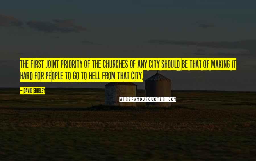 David Shibley Quotes: The first joint priority of the churches of any city should be that of making it hard for people to go to hell from that city.