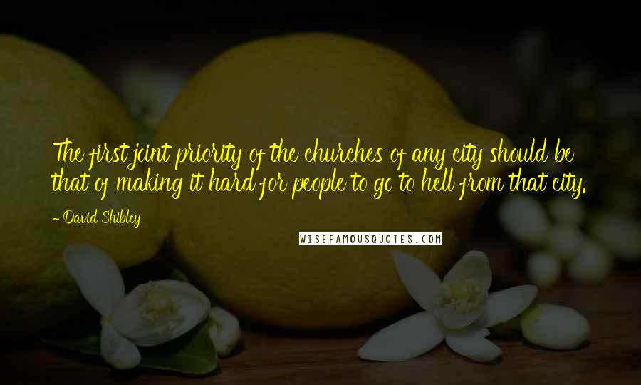 David Shibley Quotes: The first joint priority of the churches of any city should be that of making it hard for people to go to hell from that city.