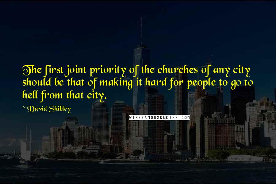 David Shibley Quotes: The first joint priority of the churches of any city should be that of making it hard for people to go to hell from that city.