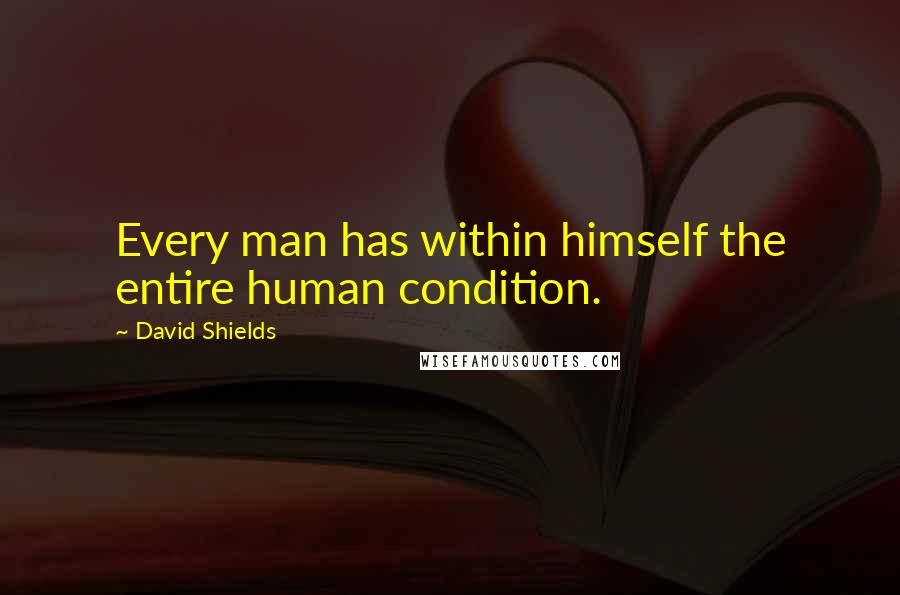 David Shields Quotes: Every man has within himself the entire human condition.