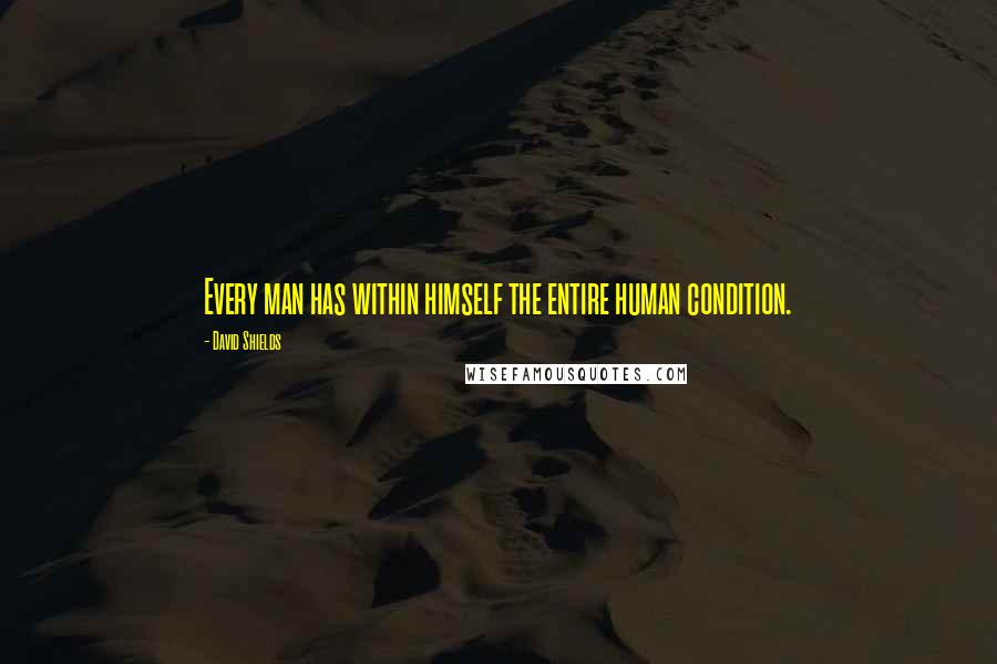 David Shields Quotes: Every man has within himself the entire human condition.