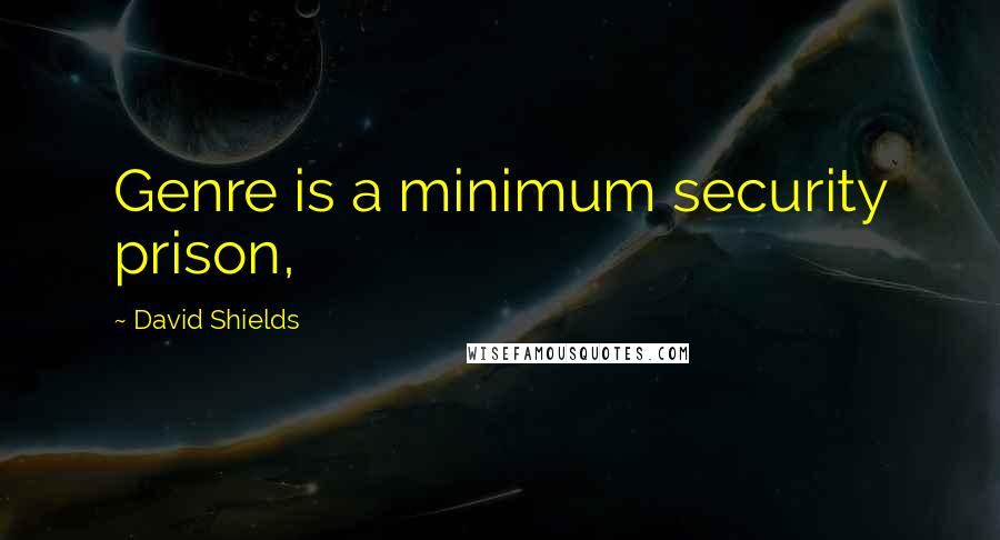 David Shields Quotes: Genre is a minimum security prison,