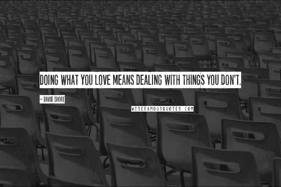 David Shore Quotes: Doing what you love means dealing with things you don't.