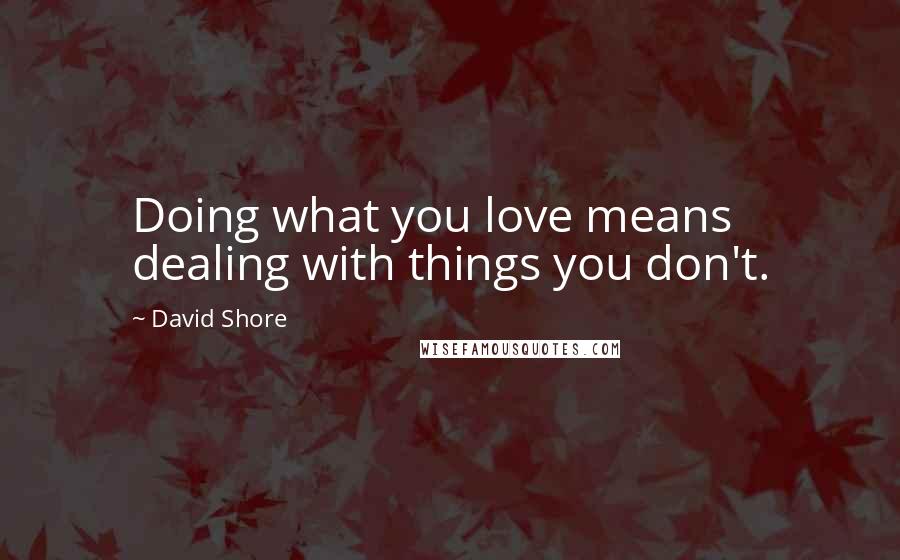 David Shore Quotes: Doing what you love means dealing with things you don't.