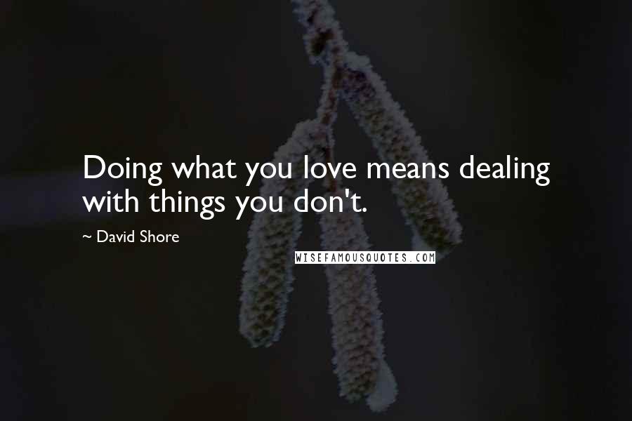 David Shore Quotes: Doing what you love means dealing with things you don't.