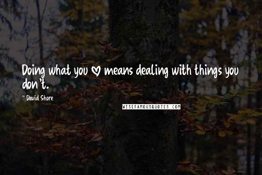 David Shore Quotes: Doing what you love means dealing with things you don't.