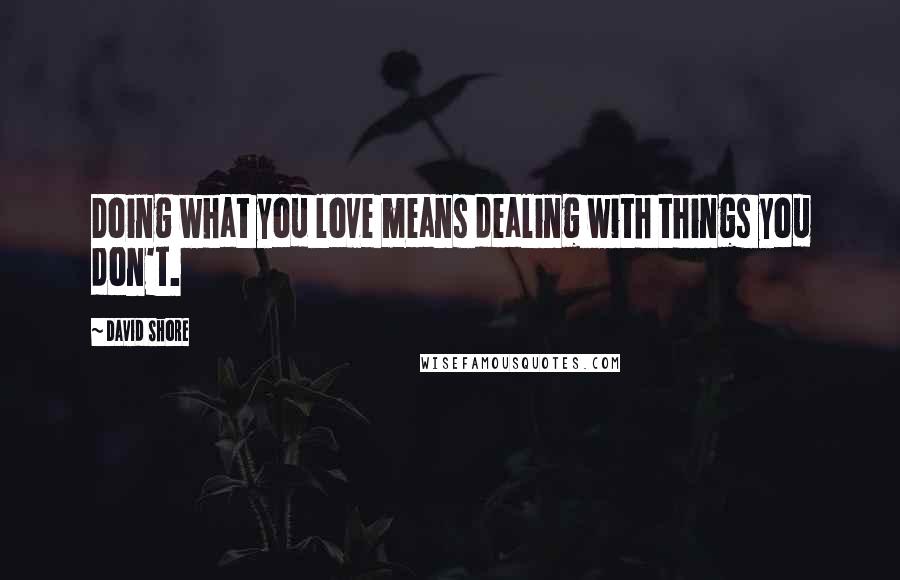 David Shore Quotes: Doing what you love means dealing with things you don't.