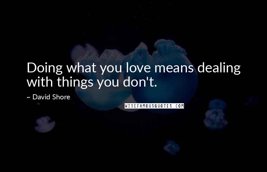 David Shore Quotes: Doing what you love means dealing with things you don't.