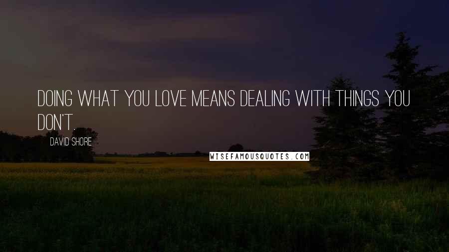 David Shore Quotes: Doing what you love means dealing with things you don't.