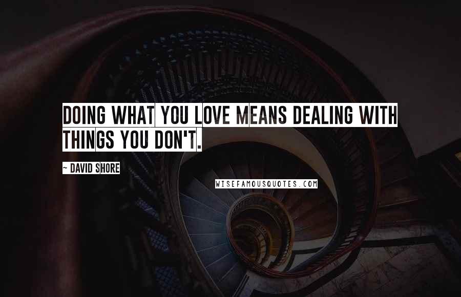 David Shore Quotes: Doing what you love means dealing with things you don't.