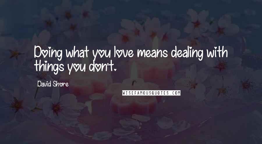 David Shore Quotes: Doing what you love means dealing with things you don't.