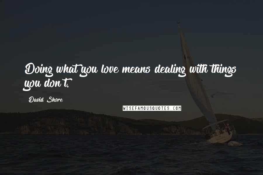 David Shore Quotes: Doing what you love means dealing with things you don't.