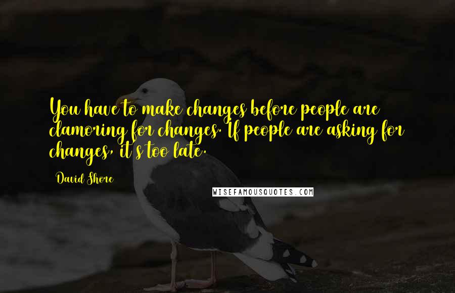 David Shore Quotes: You have to make changes before people are clamoring for changes. If people are asking for changes, it's too late.