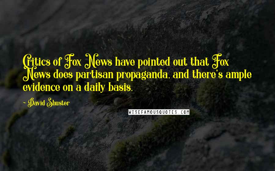 David Shuster Quotes: Critics of Fox News have pointed out that Fox News does partisan propaganda, and there's ample evidence on a daily basis.