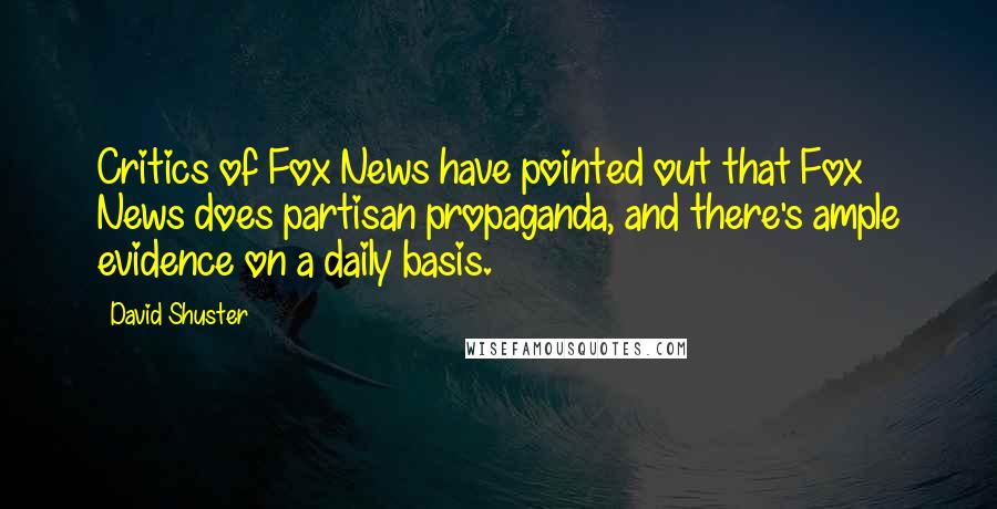David Shuster Quotes: Critics of Fox News have pointed out that Fox News does partisan propaganda, and there's ample evidence on a daily basis.