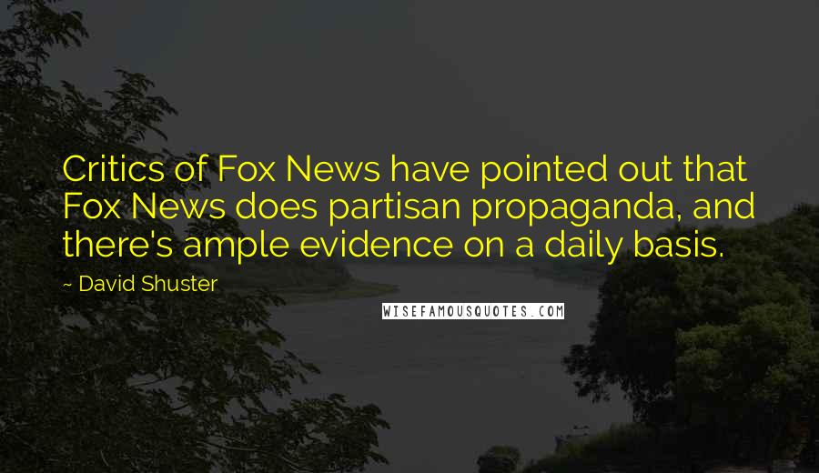 David Shuster Quotes: Critics of Fox News have pointed out that Fox News does partisan propaganda, and there's ample evidence on a daily basis.