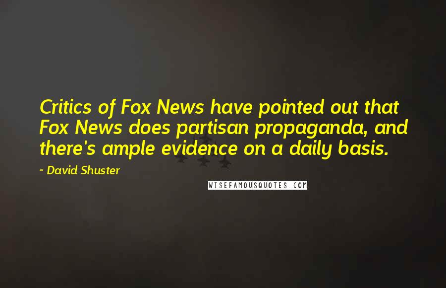 David Shuster Quotes: Critics of Fox News have pointed out that Fox News does partisan propaganda, and there's ample evidence on a daily basis.