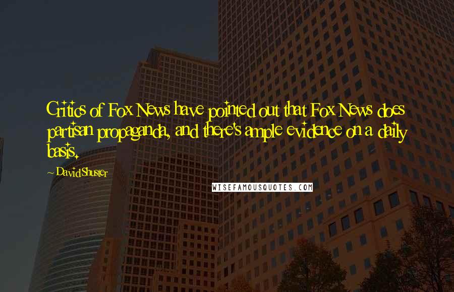 David Shuster Quotes: Critics of Fox News have pointed out that Fox News does partisan propaganda, and there's ample evidence on a daily basis.