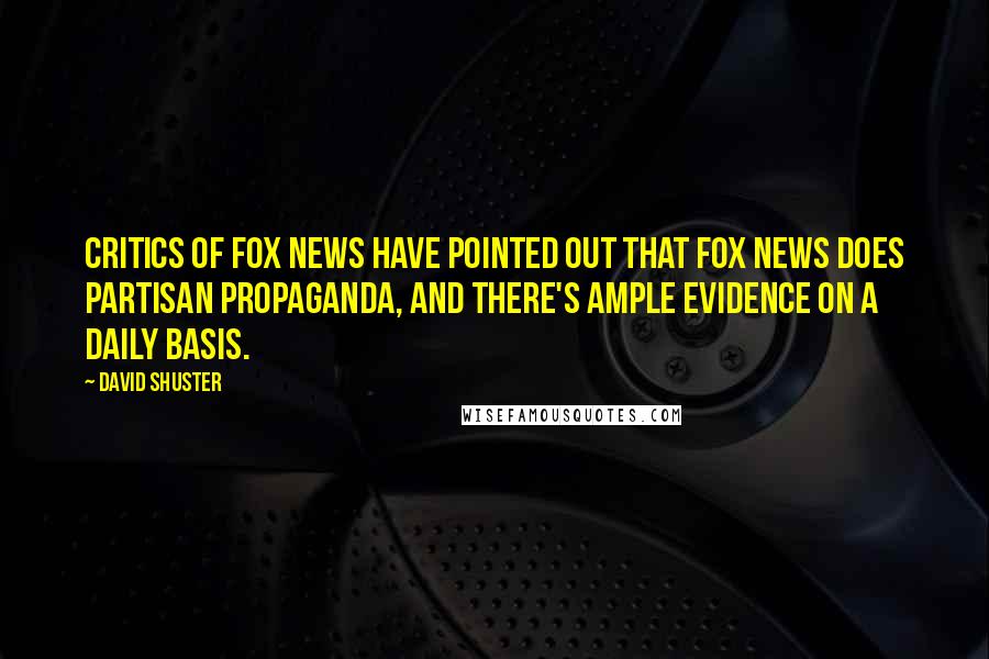 David Shuster Quotes: Critics of Fox News have pointed out that Fox News does partisan propaganda, and there's ample evidence on a daily basis.