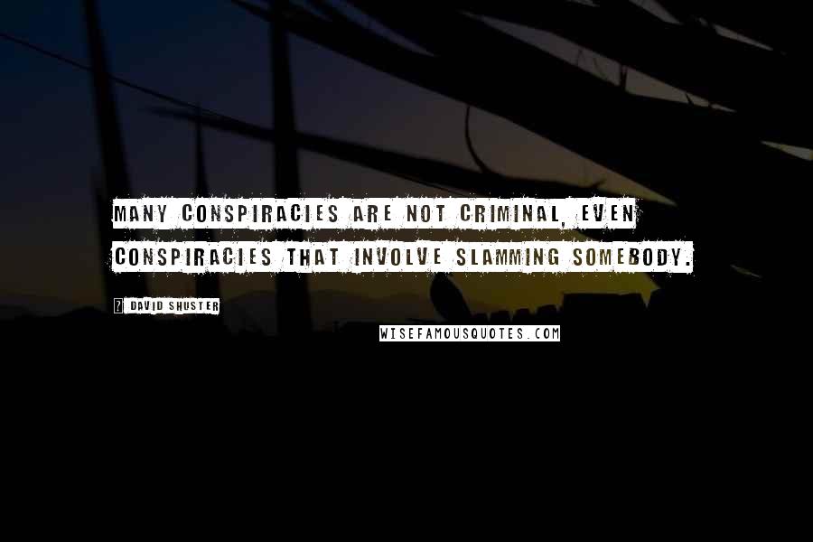 David Shuster Quotes: Many conspiracies are not criminal, even conspiracies that involve slamming somebody.