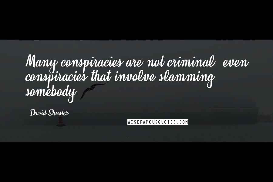 David Shuster Quotes: Many conspiracies are not criminal, even conspiracies that involve slamming somebody.